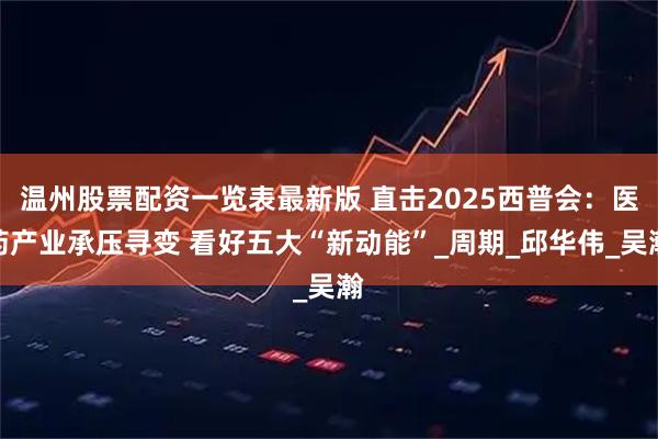 温州股票配资一览表最新版 直击2025西普会：医药产业承压寻变 看好五大“新动能”_周期_邱华伟_吴瀚