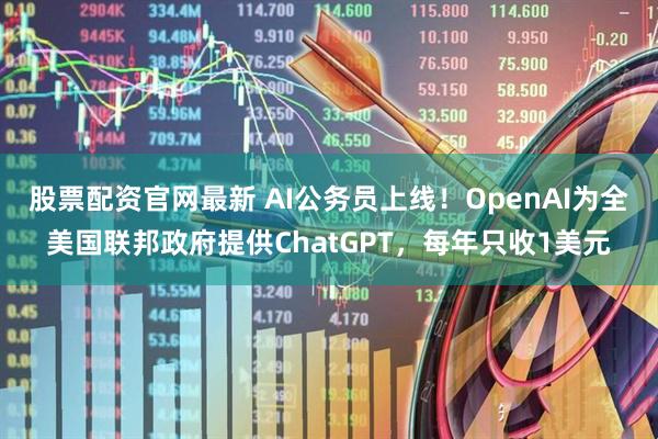 股票配资官网最新 AI公务员上线！OpenAI为全美国联邦政府提供ChatGPT，每年只收1美元