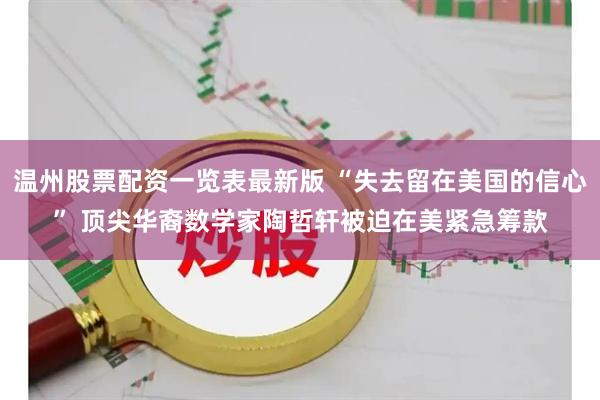 温州股票配资一览表最新版 “失去留在美国的信心” 顶尖华裔数学家陶哲轩被迫在美紧急筹款