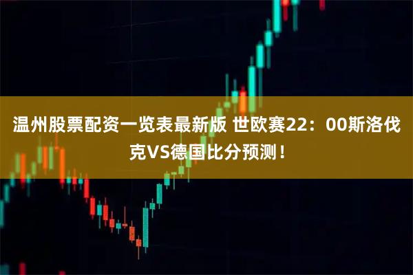 温州股票配资一览表最新版 世欧赛22：00斯洛伐克VS德国比分预测！