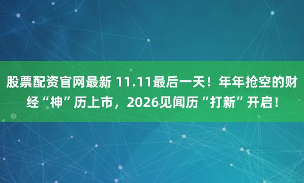 股票配资官网最新 11.11最后一天！年年抢空的财经“神”历上市，2026见闻历“打新”开启！