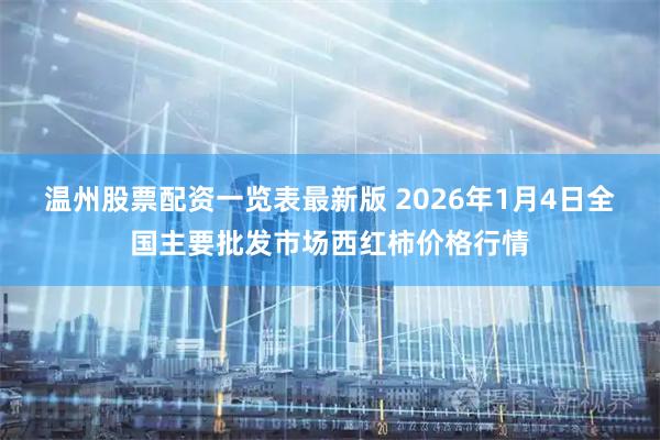 温州股票配资一览表最新版 2026年1月4日全国主要批发市场西红柿价格行情